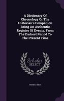 A dictionary of chronology, or The historian's companion being an authentic register of events, from the earliest period to the present time 1358875073 Book Cover
