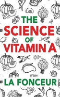The Science of Vitamin A: Everything You Need to Know About Vitamin A 9334047690 Book Cover