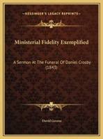 Ministerial Fidelity Exemplified: A Sermon At The Funeral Of Daniel Crosby (1843) 0530422603 Book Cover