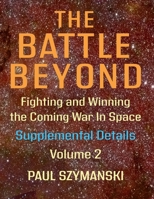 The Battle Beyond-Fighting and Winning the Coming War in Space: Supplemental Details - Volume 2 - Space Warfighting Additional Detailed Lists of Attack Options B0H3934TD8 Book Cover