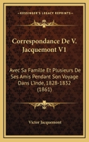 Correspondance In�dite de Victor Jacquemont Avec Sa Famille Et Ses Amis, 1824-1832: Pr�c�d�e d'Une Notice Biographique; Volume 1 1145110622 Book Cover