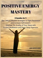 Positive Energy Mastery: 3 books in 1 The 7 Most Effective Strategies to Fight Pessimism and Increase Self-Esteem. Improve the Quality of Your Sleep with Guided Meditation and Deep Sleep Hypnosis. 180252584X Book Cover