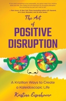 The Art of Positive Disruption: A Krizillion Ways to Create a Kaleidoscopic Life B0BW2WR51H Book Cover