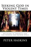 Seeking God in Violent Times: Religion in America and the Search for Sacred Space 0615997546 Book Cover