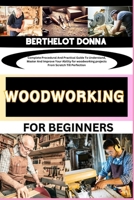 WOODWORKING FOR BEGINNERS: Complete Procedural And Practical Guide To Understand, Master And Improve Your Ability for woodworking projects From Scratch Till Perfection B0CP4YGK1J Book Cover