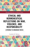 Ethical and Hermeneutical Reflections on War, Violence, and Responsibility: Listening to Ukrainian Voices (Routledge Innovations in Political Theory) 1032778415 Book Cover