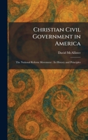 Christian Civil Government in America: The National Reform Movement: Its History and Principles 1025548108 Book Cover