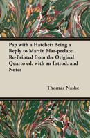 Pap with a Hatchet: Being a Reply to Martin Mar-Prelate: Re-Printed from the Original Quarto Ed. with an Introd. and Notes 1357019904 Book Cover