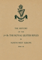 HISTORY OF THE 2nd Bn. THE ROYAL ULSTER RIFLES IN NORTH-WEST EUROPE 1944-45 1474542816 Book Cover