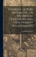 Elements of Pure Arithmetic, Or Numerical Operations and Their Primary Relationships 1020640278 Book Cover