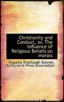 Christianity and conduct, or, The Influence of religious beliefs on morals 053064889X Book Cover