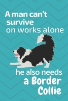 A man can't survive on works alone he also needs a Border Collie: For Border Collie Dog Fans 1676842543 Book Cover