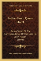 Letters from Queer Street Being Some of the Correspondence of the Late Mr. John Mason 0548868492 Book Cover