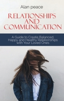 Relationships and Communication: A Guide to Create Balanced, Happy and Healthy Relationships with your Loved Ones 1914421582 Book Cover