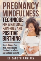 Pregnancy Mindfulness Technique for a Natural, Pain-Free and Positive Birthing Experience.: How to Balance your Mind, Your Body, and Your Heart for a Calm and Confident Childbirth. 180120506X Book Cover