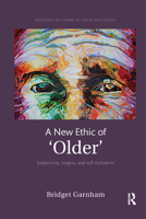 A New Ethic of 'Older': Subjectivity, Surgery, and Self-Stylization 1472414608 Book Cover