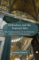 Orthodoxy and the Imperial Idea: The Transformation of the Orthodox Church in Late Byzantium 0227178904 Book Cover