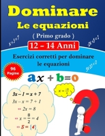 Dominare le equazioni di Primo grado: 96 Pagine di Esercizi Correzioni per Ragazzi di 12-14 Anni (Italian Edition) B0DVZRNHL1 Book Cover