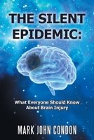 The Silent Epidemic: What Everyone Should Know About Brain Injury 1664153039 Book Cover