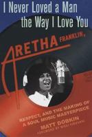 I Never Loved a Man the Way I Love You: Aretha Franklin, Respect, and the Making of a Soul Music Masterpiece 0312318286 Book Cover