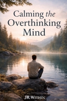 Calming the Overthinking Mind: A Practical Guide to Stop Overthinking, Regulate Your Nervous System, and Find Inner Calm B0GTL5NTKP Book Cover