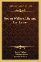 Robert Wallace, Life and Last Leaves 1345036582 Book Cover
