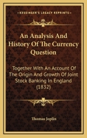 An Analysis And History Of The Currency Question: Together With An Account Of The Origin And Growth Of Joint Stock Banking In England 1165928493 Book Cover