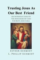 Trusting Jesus as Our Best Friend: An Introduction of the Kingdom of God for Boys and Girls 1492742503 Book Cover