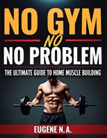 No Gym, No Problem:The Ultimate Guide to Home Muscle Building: From Zero to Muscle Hero B0FHDXFXBS Book Cover