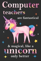 Computer Teachers Are Fantastical & Magical Like A Unicorn Only Better: Teacher Appreciation Gifts,: Unicorn Journal for girls, Teacher Appreciation Journal with Lined and Blank Pages 1676458727 Book Cover