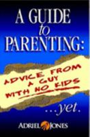 A Guide To Parenting: Advice Fom A Guy With No Kids 1411698266 Book Cover