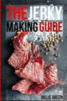 The Jerky Making Guide: Learn How To Make Delicious Homemade Jerky With This Ultimate Guide, Types Of Meat To Use, Ways To Make Your Jerky, A True Jerky Making Guide For All! 1986605809 Book Cover