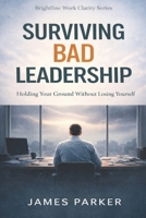 Surviving Bad Leadership: Holding Your Ground Without Losing Yourself (Brightline Work Clarity) B0GPPH4NGJ Book Cover
