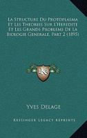 La Structure Du Protoplasma Et Les Theories Sur L'Heredite Et Les Grands Problems De La Biologie Generale, Part 2 (1895) 1160450560 Book Cover