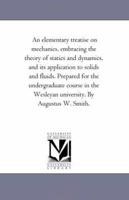 An Elementary Treatise on Mechanics, Embracing the Theory of Statics and Dynamics, and Its Application to Solids and Fluids 1425532322 Book Cover