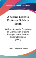 A Second Letter To Professor Goldwin Smith: With An Appendix Containing An Examination Of Some Passages In His Work On Rational Religion 1166427986 Book Cover