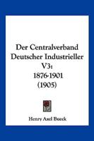 Der Centralverband Deutscher Industrieller V3: 1876-1901 (1905) 116816768X Book Cover