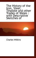 The History of the Iron, Steel, Tinplate and Other Trades of Wales: With Descriptive Sketches Of 1015577393 Book Cover