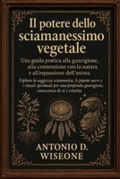 Il potere dello sciamanesimo vegetale: una guida pratica alla guarigione, alla connessione con la natura e all'espansione dell'anima (Italian Edition) B0FQNYGN1P Book Cover