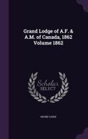 Grand Lodge of A.F. & A.M. of Canada, 1862 Volume 1862 1015064973 Book Cover