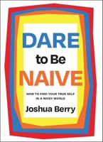 Dare to Be Naive: How to Find Your True Self in a Noisy World 1646871529 Book Cover
