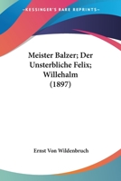Meister Balzer; Der Unsterbliche Felix; Willehalm (1897) 1166621189 Book Cover
