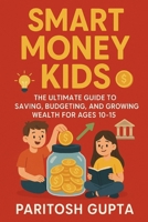 Smart Money Kids: The Ultimate Guide to Saving, Budgeting & Growing Wealth for Ages 10–15 B0F9TCVXGC Book Cover