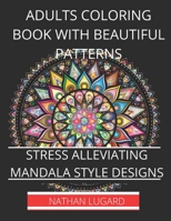 Adults coloring book with beautiful patterns: Stress alleviating mandala style designs B0BCSLS6B2 Book Cover
