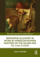 Reframing Allegory in Work by American Women Painters in the Gilded Age: Six Case Studies (Routledge Research in Gender and Art) 1041030886 Book Cover