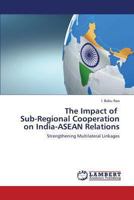The Impact of Sub-Regional Cooperation on India-ASEAN Relations: Strengthening Multilateral Linkages 3659315176 Book Cover