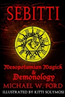 Sebitti: Mesopotamian Magick & Demonology (The Complete Works of Michael W. Ford Book 2) 1795274107 Book Cover