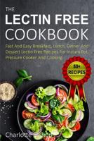 The Lectin Free Cookbook: Fast And Easy Breakfast, Lunch, Dinner And Dessert Recipes For Instant Pot, Pressure Cooker And Cooking 1718133383 Book Cover