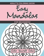 Easy Mandalas Adult's Coloring Book For Beginners - Color Yourself Calm!: Simple Bold Lines With Large Print Designs B08N3R7G9N Book Cover