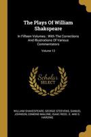 The Plays Of William Shakspeare: In Fifteen Volumes: With The Corrections And Illustrations Of Various Commentators; Volume 13 101097565X Book Cover